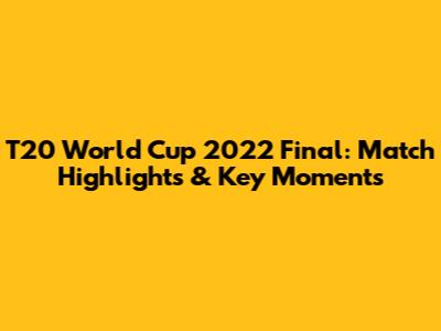 T20 World Cup 2022 Final: Match Highlights & Key Moments