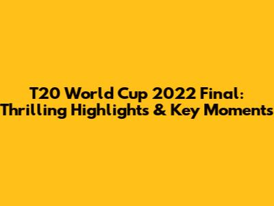 T20 World Cup 2022 Final: Thrilling Highlights & Key Moments