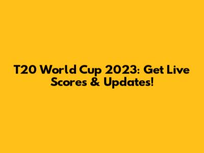 T20 World Cup 2023: Get Live Scores & Updates!