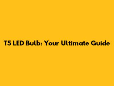 T5 LED Bulb: Your Ultimate Guide
