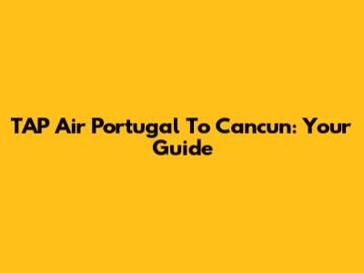 TAP Air Portugal To Cancun: Your Guide