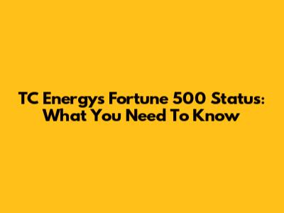 TC Energy's Fortune 500 Status: What You Need To Know