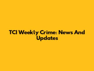 TCI Weekly Crime: News And Updates