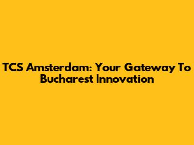 TCS Amsterdam: Your Gateway To Bucharest Innovation