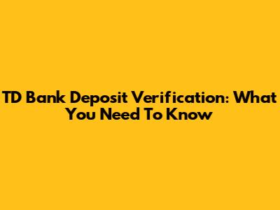 TD Bank Deposit Verification: What You Need To Know