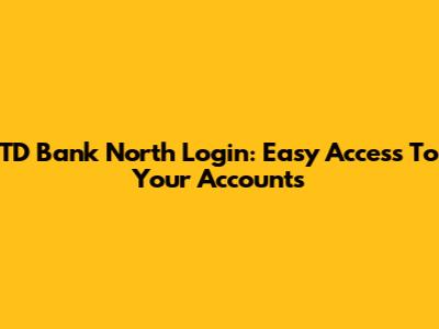 TD Bank North Login: Easy Access To Your Accounts