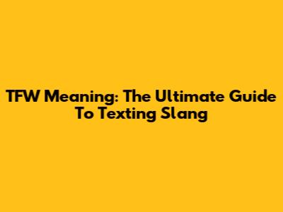 TFW Meaning: The Ultimate Guide To Texting Slang