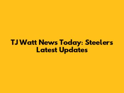 TJ Watt News Today: Steelers Latest Updates