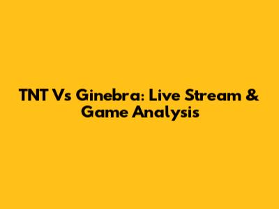 TNT Vs Ginebra: Live Stream & Game Analysis