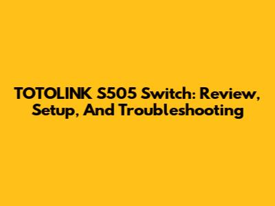 TOTOLINK S505 Switch: Review, Setup, And Troubleshooting