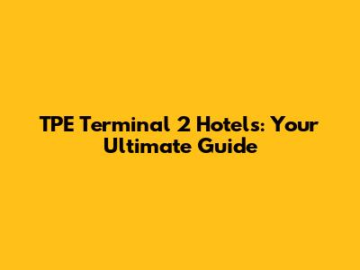TPE Terminal 2 Hotels: Your Ultimate Guide