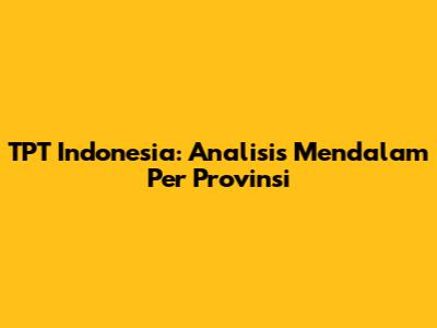 TPT Indonesia: Analisis Mendalam Per Provinsi