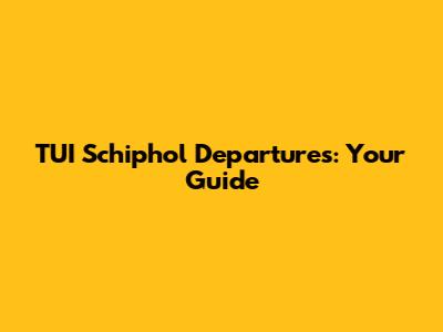 TUI Schiphol Departures: Your Guide