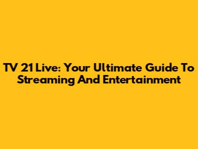 TV 21 Live: Your Ultimate Guide To Streaming And Entertainment