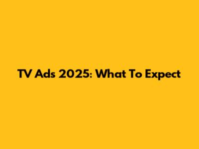 TV Ads 2025: What To Expect