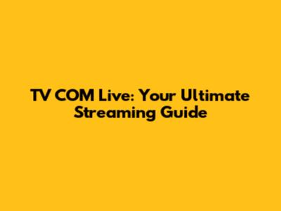 TV COM Live: Your Ultimate Streaming Guide