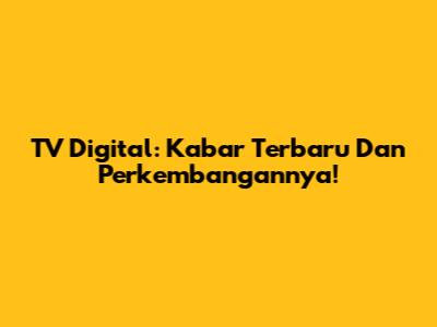 TV Digital: Kabar Terbaru Dan Perkembangannya!