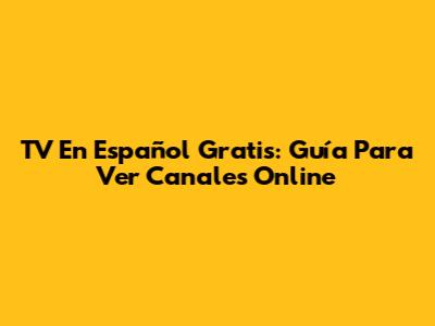 TV En Español Gratis: Guía Para Ver Canales Online