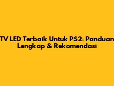 TV LED Terbaik Untuk PS2: Panduan Lengkap & Rekomendasi