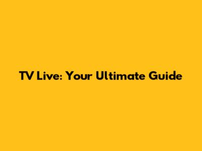 TV Live: Your Ultimate Guide