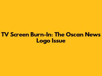 TV Screen Burn-In: The Oscan News Logo Issue
