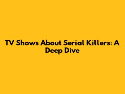 TV Shows About Serial Killers: A Deep Dive
