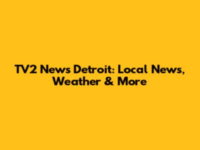 TV2 News Detroit: Local News, Weather & More