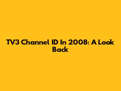 TV3 Channel ID In 2008: A Look Back