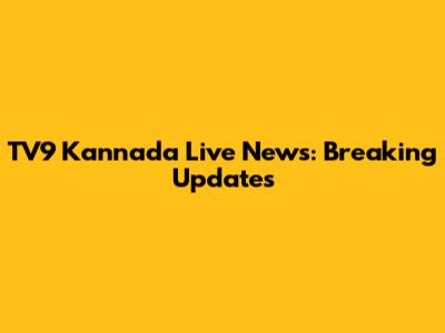 TV9 Kannada Live News: Breaking Updates