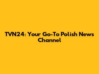 TVN24: Your Go-To Polish News Channel