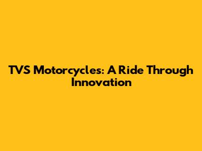 TVS Motorcycles: A Ride Through Innovation