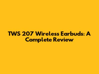 TWS 207 Wireless Earbuds: A Complete Review