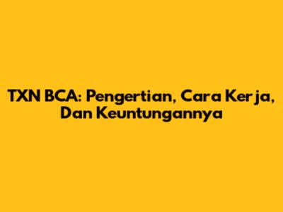 TXN BCA: Pengertian, Cara Kerja, Dan Keuntungannya