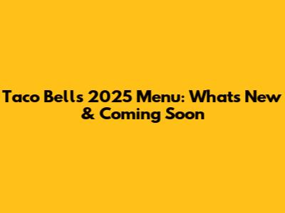 Taco Bell's 2025 Menu: What's New & Coming Soon