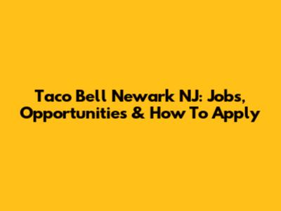 Taco Bell Newark NJ: Jobs, Opportunities & How To Apply