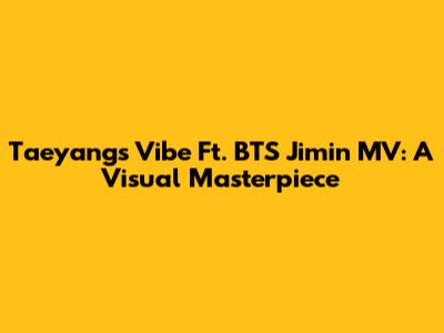 Taeyang's Vibe Ft. BTS Jimin MV: A Visual Masterpiece