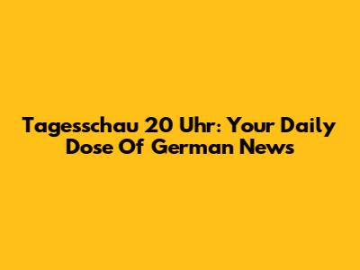 Tagesschau 20 Uhr: Your Daily Dose Of German News