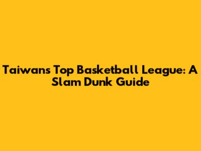 Taiwan's Top Basketball League: A Slam Dunk Guide