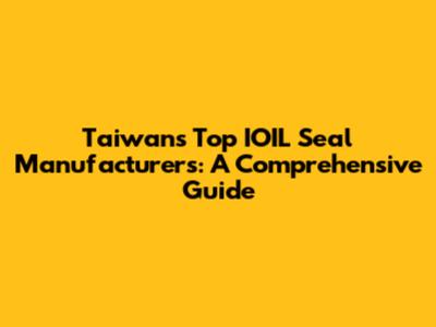 Taiwan's Top IOIL Seal Manufacturers: A Comprehensive Guide