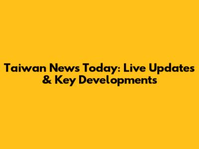 Taiwan News Today: Live Updates & Key Developments