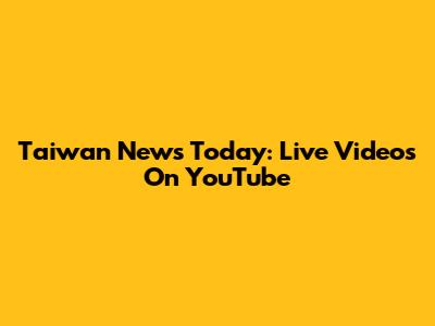 Taiwan News Today: Live Videos On YouTube