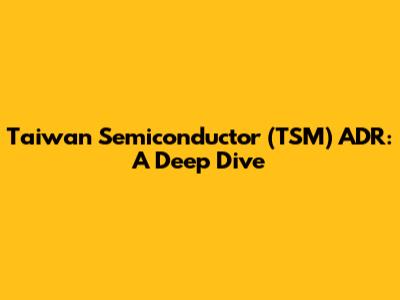 Taiwan Semiconductor (TSM) ADR: A Deep Dive