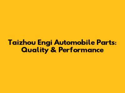 Taizhou Engi Automobile Parts: Quality & Performance