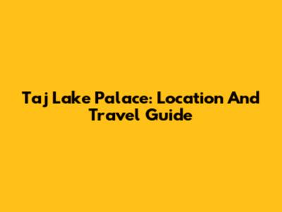 Taj Lake Palace: Location And Travel Guide
