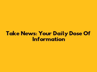 Take News: Your Daily Dose Of Information