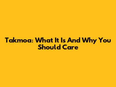 Takmoa: What It Is And Why You Should Care
