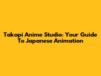 Takopi Anime Studio: Your Guide To Japanese Animation