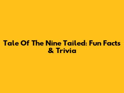 Tale Of The Nine Tailed: Fun Facts & Trivia