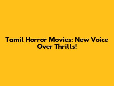 Tamil Horror Movies: New Voice Over Thrills!