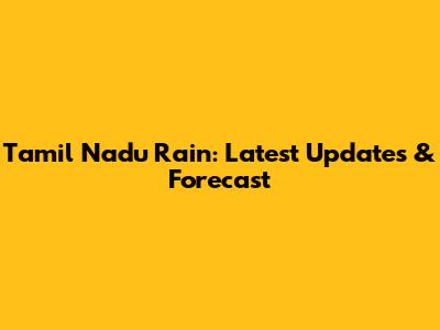 Tamil Nadu Rain: Latest Updates & Forecast